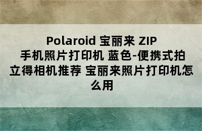 Polaroid 宝丽来 ZIP 手机照片打印机 蓝色-便携式拍立得相机推荐 宝丽来照片打印机怎么用